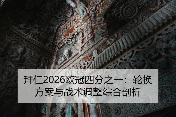 拜仁2026欧冠四分之一：轮换方案与战术调整综合剖析