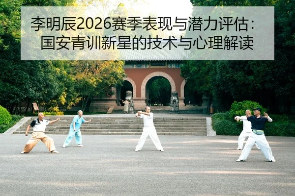 李明辰2026赛季表现与潜力评估：国安青训新星的技术与心理解读