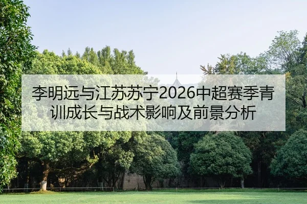 李明远与江苏苏宁2026中超赛季青训成长与战术影响及前景分析